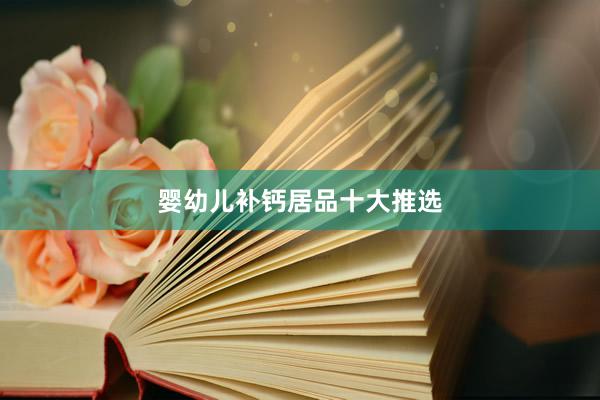 婴幼儿补钙居品十大推选